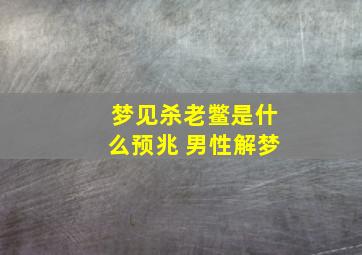 梦见杀老鳖是什么预兆 男性解梦